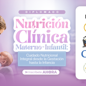 DIPLOMADO NUTRICIÓN CLÍNICA MATERNO-INFANTIL CUIDADO NUTRICIONAL INTEGRAL DESDE LA GESTACIÓN HASTA LA INFANCIA
